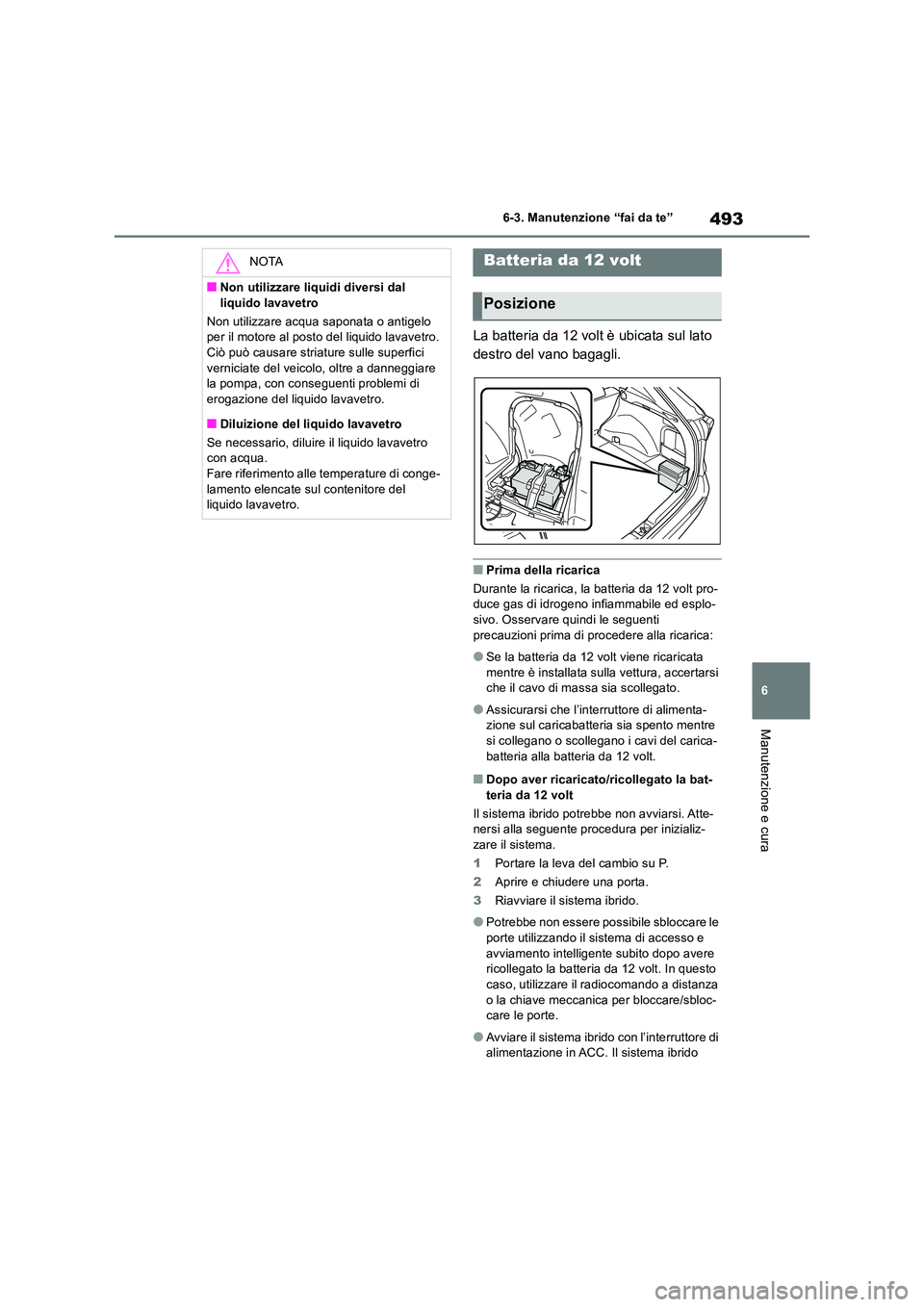 TOYOTA RAV4 2019  Manuale duso (in Italian) 493
6 
6-3. Manutenzione “fai da te”
Manutenzione e cura
La batteria da 12 volt è ubicata sul lato  
destro del vano bagagli.
■Prima della ricarica 
Durante la ricarica, la batteria da 12 volt 