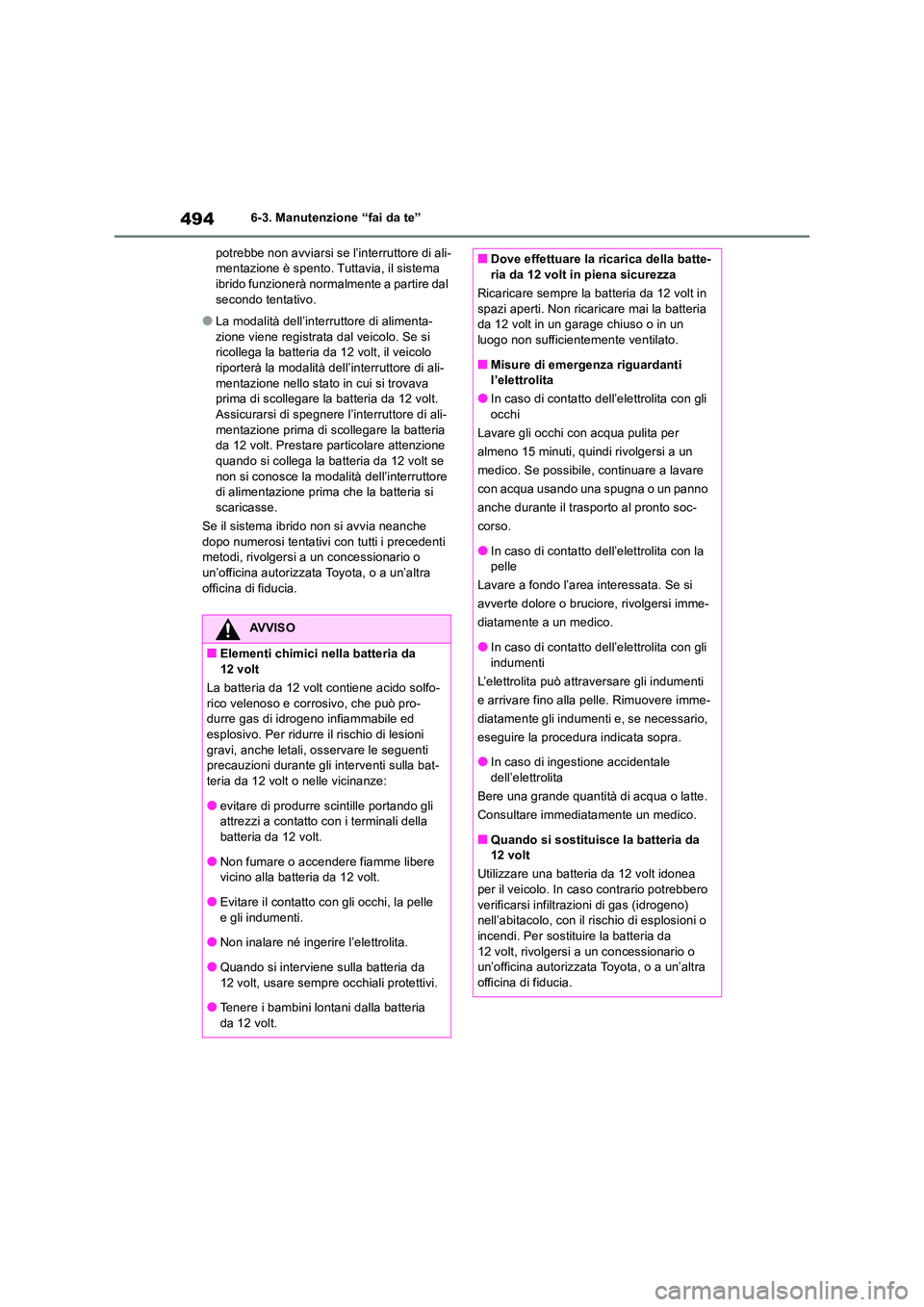 TOYOTA RAV4 2019  Manuale duso (in Italian) 4946-3. Manutenzione “fai da te” 
potrebbe non avviarsi se l’interruttore di ali- mentazione è spento. Tuttavia, il sistema ibrido funzionerà normalmente a partire dal  
secondo tentativo.
●