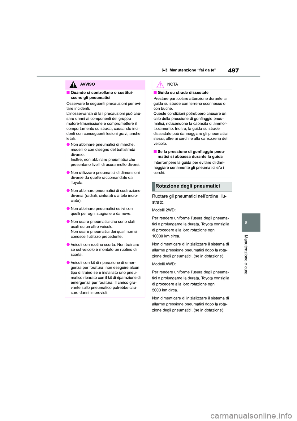 TOYOTA RAV4 2019  Manuale duso (in Italian) 497
6 
6-3. Manutenzione “fai da te”
Manutenzione e cura
Ruotare gli pneumatici nell’ordine illu- 
strato.
Modelli 2WD: 
Per rendere uniforme l’usura degli pneuma- 
tici e prolungarne la durat