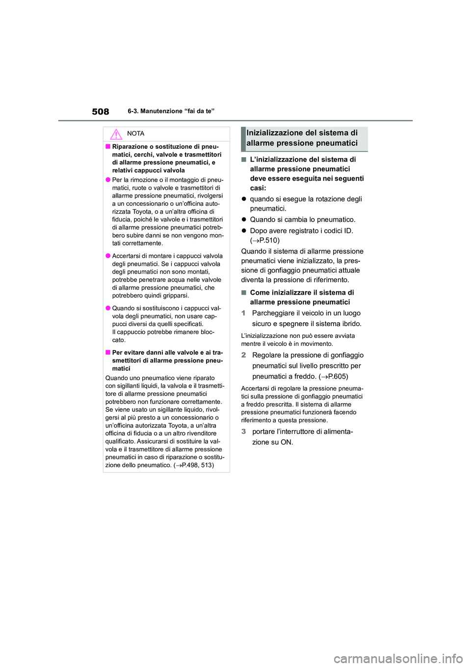 TOYOTA RAV4 2019  Manuale duso (in Italian) 5086-3. Manutenzione “fai da te”
■L’inizializzazione del sistema di  
allarme pressione pneumatici 
deve essere eseguita nei seguenti 
casi: 
 quando si esegue la rotazione degli  
pneumati