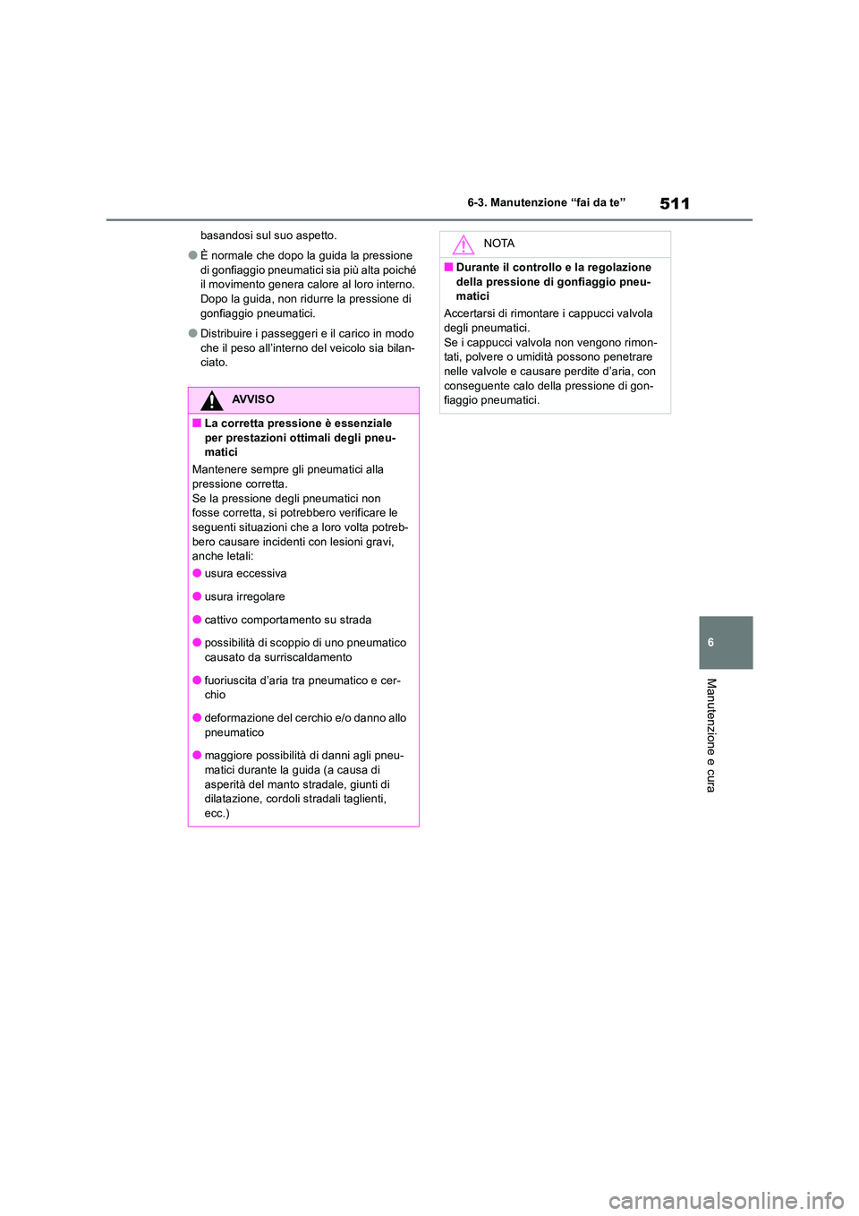 TOYOTA RAV4 2019  Manuale duso (in Italian) 511
6 
6-3. Manutenzione “fai da te”
Manutenzione e cura
basandosi sul suo aspetto.
●È normale che dopo la guida la pressione  
di gonfiaggio pneumatici sia più alta poiché  il movimento gene