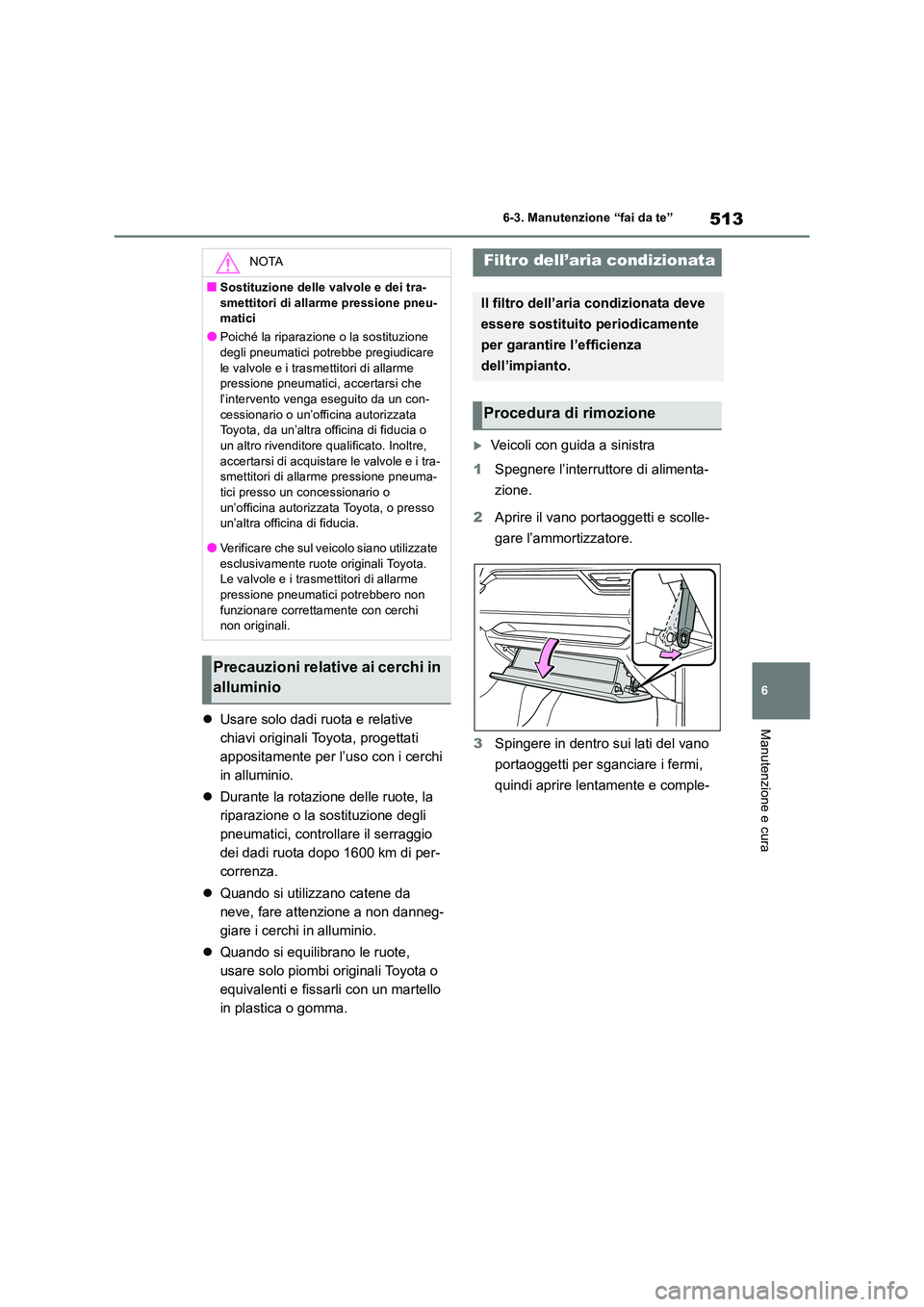 TOYOTA RAV4 2019  Manuale duso (in Italian) 513
6 
6-3. Manutenzione “fai da te”
Manutenzione e cura Usare solo dadi ruota e relative  
chiavi originali Toyota, progettati 
appositamente per l’uso con i cerchi 
in alluminio. 
 Duran