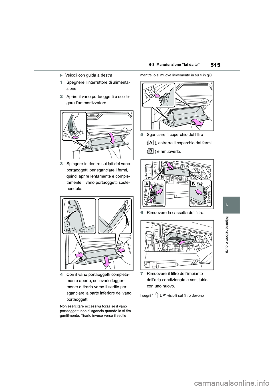 TOYOTA RAV4 2019  Manuale duso (in Italian) 515
6 
6-3. Manutenzione “fai da te”
Manutenzione e cura
Veicoli con guida a destra 
1 Spegnere l’interruttore di alimenta- 
zione. 
2 Aprire il vano portaoggetti e scolle- 
gare l’ammortiz