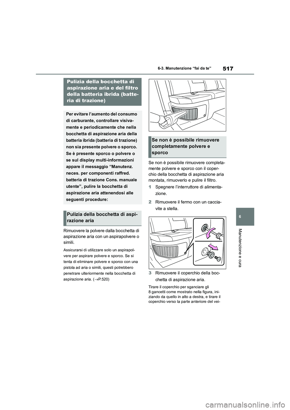 TOYOTA RAV4 2019  Manuale duso (in Italian) 517
6 6-3. Manutenzione “fai da te”
Manutenzione e curaRimuovere la polvere dalla bocchetta di 
aspirazione aria con un aspirapolvere o 
simili.
Assicurarsi di utilizzare solo un aspirapol-
vere p