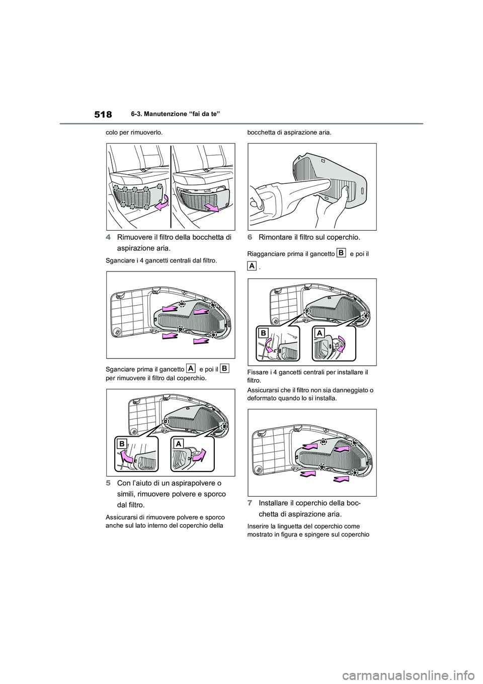 TOYOTA RAV4 2019  Manuale duso (in Italian) 5186-3. Manutenzione “fai da te”
colo per rimuoverlo.
4Rimuovere il filtro della bocchetta di 
aspirazione aria.
Sganciare i 4 gancetti centrali dal filtro.
Sganciare prima il gancetto   e poi il 
