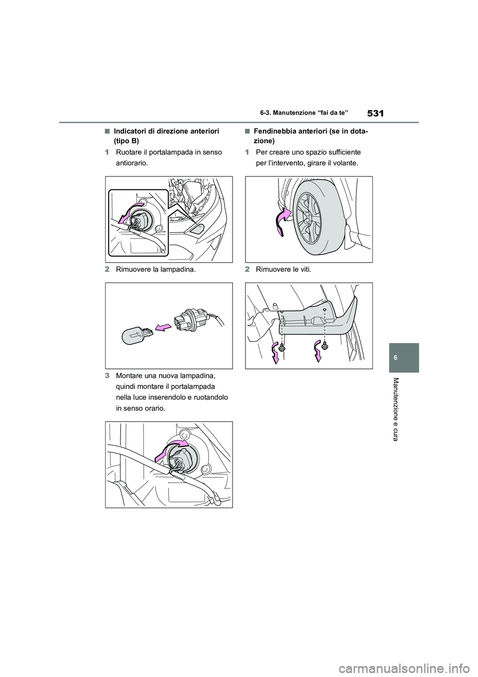 TOYOTA RAV4 2019  Manuale duso (in Italian) 531
6 6-3. Manutenzione “fai da te”
Manutenzione e cura
■Indicatori di direzione anteriori 
(tipo B)
1Ruotare il portalampada in senso 
antiorario.
2Rimuovere la lampadina.
3Montare una nuova la