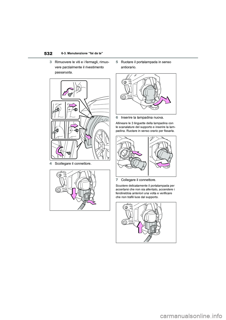 TOYOTA RAV4 2019  Manuale duso (in Italian) 5326-3. Manutenzione “fai da te”
3Rimuovere le viti e i fermagli, rimuo-
vere parzialmente il rivestimento 
passaruota.
4Scollegare il connettore.5Ruotare il portalampada in senso 
antiorario.
6In
