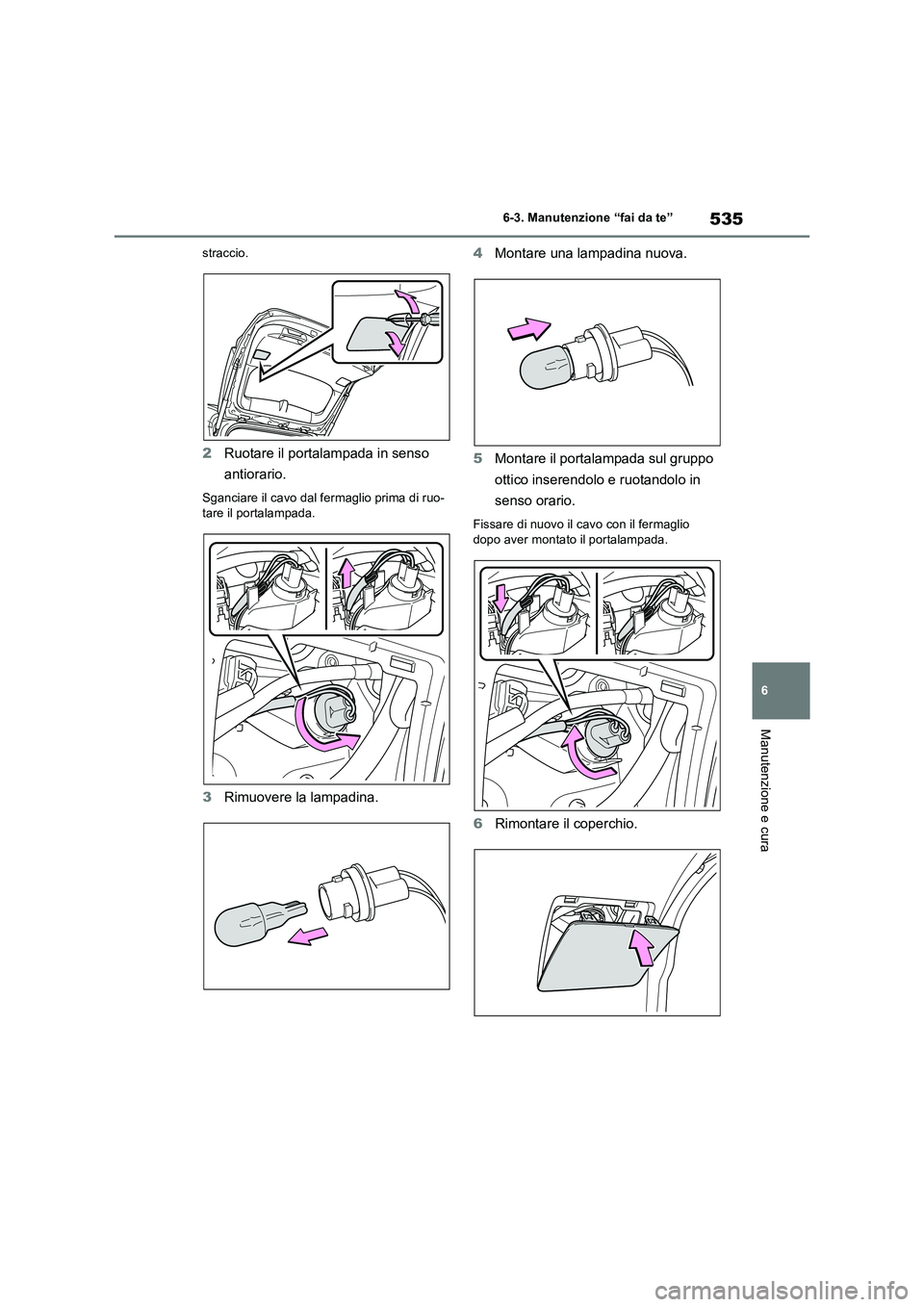TOYOTA RAV4 2019  Manuale duso (in Italian) 535
6 6-3. Manutenzione “fai da te”
Manutenzione e cura
straccio.
2Ruotare il portalampada in senso 
antiorario.
Sganciare il cavo dal fermaglio prima di ruo-
tare il portalampada.
3Rimuovere la l