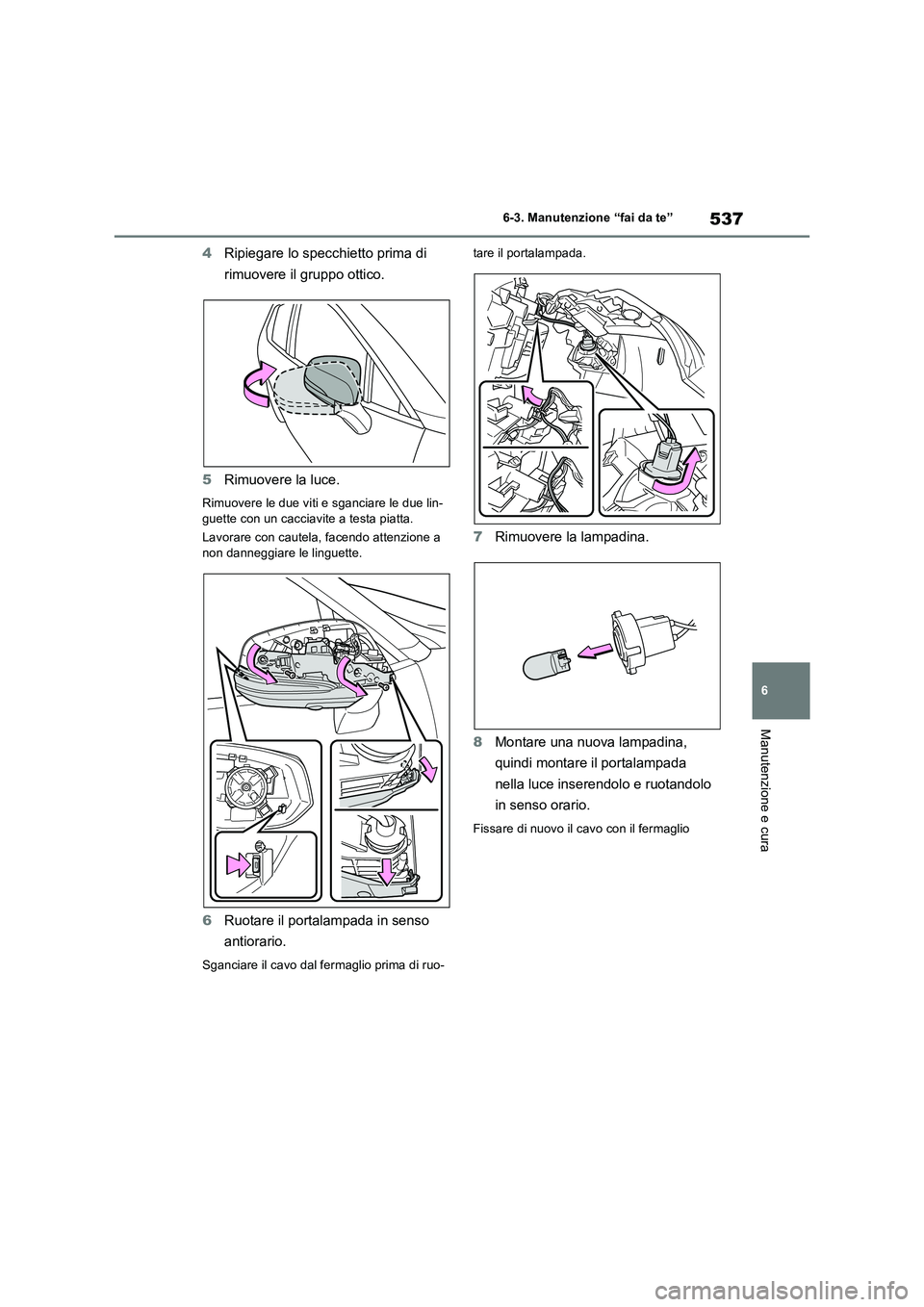 TOYOTA RAV4 2019  Manuale duso (in Italian) 537
6 6-3. Manutenzione “fai da te”
Manutenzione e cura
4Ripiegare lo specchietto prima di 
rimuovere il gruppo ottico.
5Rimuovere la luce.
Rimuovere le due viti e sganciare le due lin-
guette con