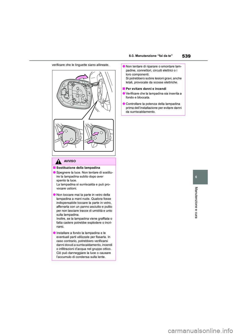 TOYOTA RAV4 2019  Manuale duso (in Italian) 539
6 
6-3. Manutenzione “fai da te”
Manutenzione e cura
verificare che le linguette siano allineate.
AVVISO
■Sostituzione della lampadina
●Spegnere la luce. Non tentare di sostitu- ire la lam