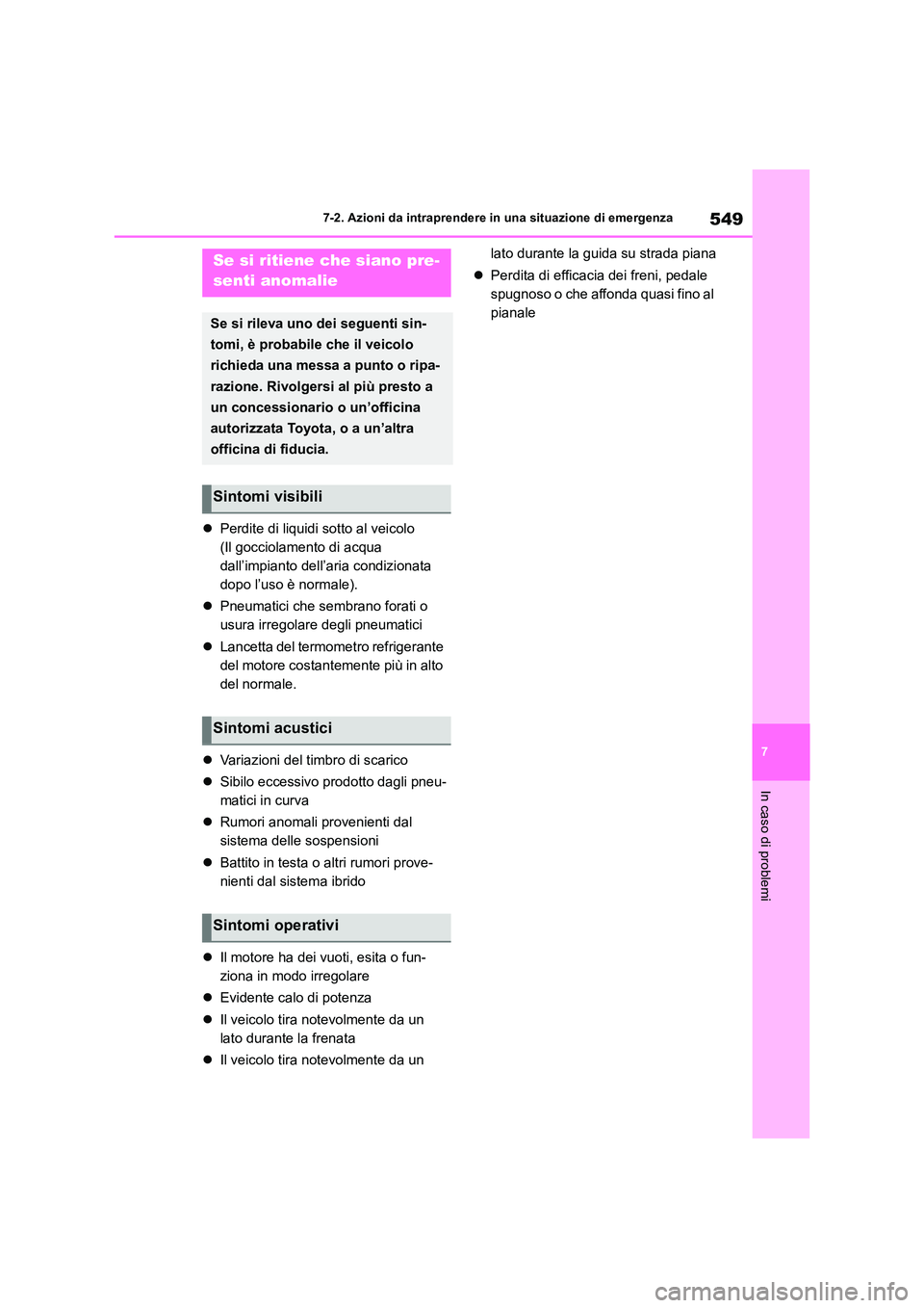 TOYOTA RAV4 2019  Manuale duso (in Italian) 549
7 
7-2. Azioni da intraprendere in una situazione di emergenza
In caso di problemi
 Perdite di liquidi sotto al veicolo 
(Il gocciolamento di acqua 
dall’impianto dell’aria condizionata 
do