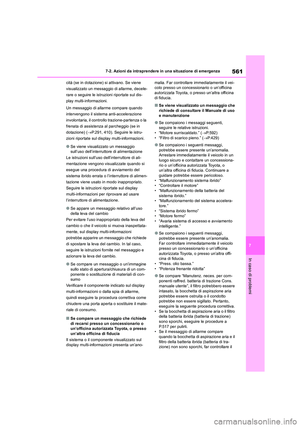 TOYOTA RAV4 2019  Manuale duso (in Italian) 561
7 
7-2. Azioni da intraprendere in una situazione di emergenza
In caso di problemi
cità (se in dotazione) si attivano. Se viene  
visualizzato un messaggio di allarme, decele-
rare o seguire le i