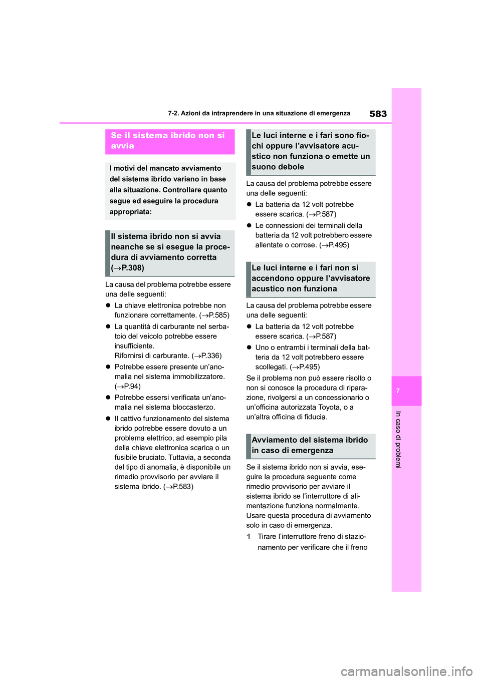 TOYOTA RAV4 2019  Manuale duso (in Italian) 583
7 
7-2. Azioni da intraprendere in una situazione di emergenza
In caso di problemi
La causa del problema potrebbe essere  
una delle seguenti: 
 La chiave elettronica potrebbe non  
funzionare 