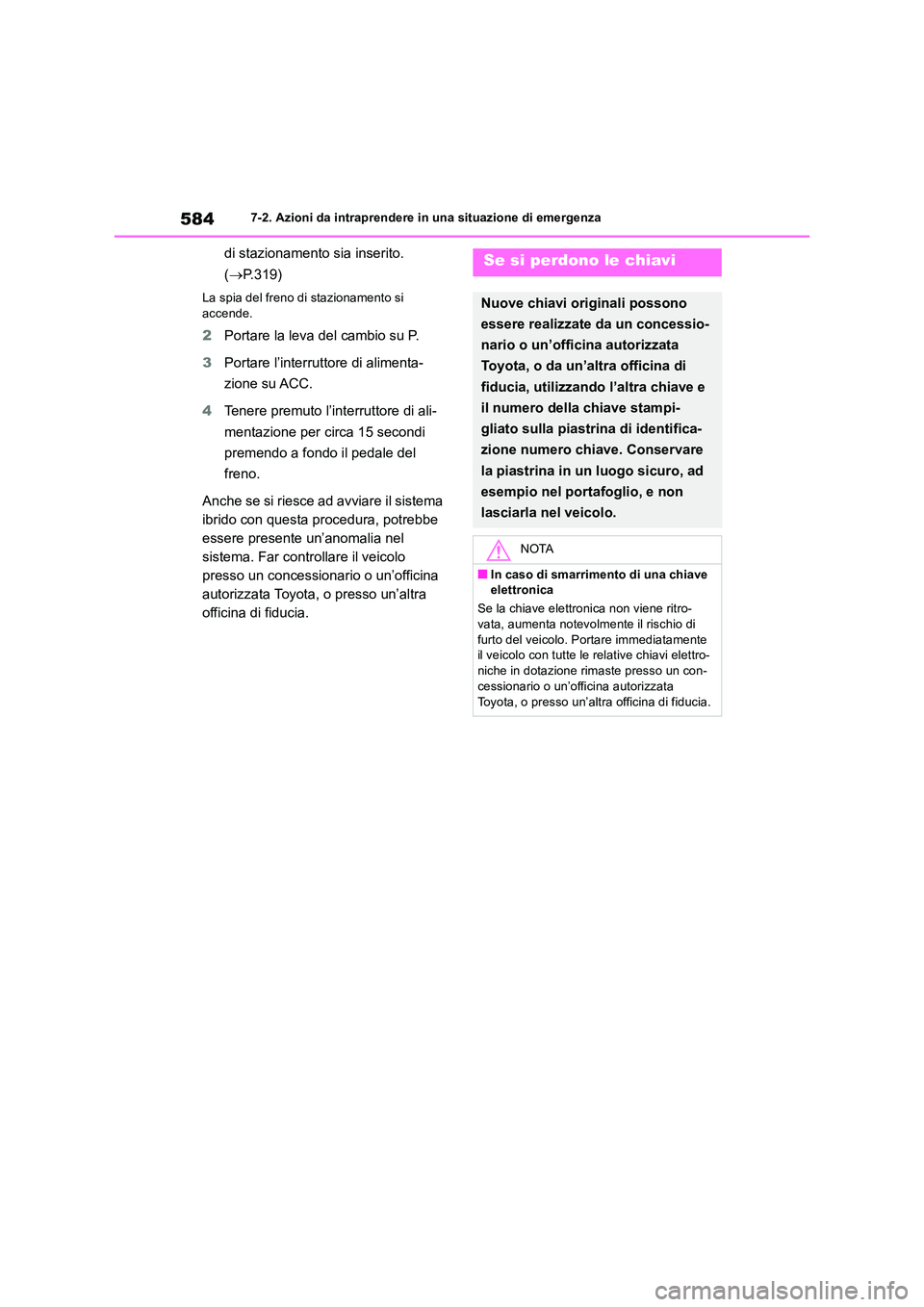 TOYOTA RAV4 2019  Manuale duso (in Italian) 5847-2. Azioni da intraprendere in una situazione di emergenza
di stazionamento sia inserito.  
( P.319)
La spia del freno di stazionamento si  
accende.
2 Portare la leva del cambio su P. 
3 Porta