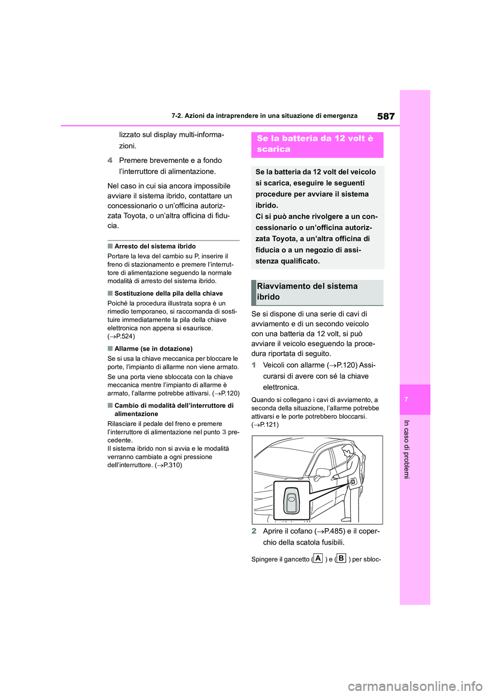 TOYOTA RAV4 2019  Manuale duso (in Italian) 587
7 
7-2. Azioni da intraprendere in una situazione di emergenza
In caso di problemi
lizzato sul display multi-informa- 
zioni. 
4 Premere brevemente e a fondo  
l’interruttore di alimentazione. 
