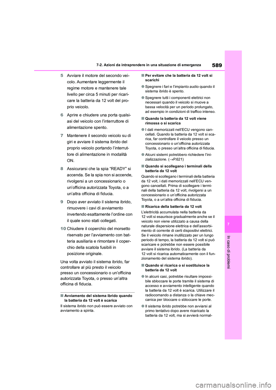 TOYOTA RAV4 2019  Manuale duso (in Italian) 589
7 
7-2. Azioni da intraprendere in una situazione di emergenza
In caso di problemi
5 Avviare il motore del secondo vei- 
colo. Aumentare  leggermente il  
regime motore e mantenere tale  
livello 