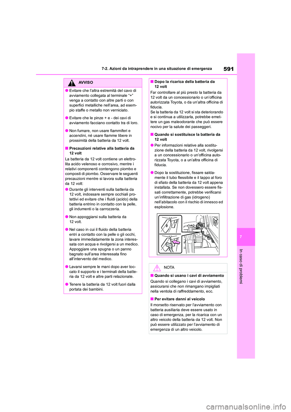 TOYOTA RAV4 2019  Manuale duso (in Italian) 591
7 
7-2. Azioni da intraprendere in una situazione di emergenza
In caso di problemi
AVVISO
●Evitare che l’altra estremità del cavo di  
avviamento collegata al terminale “+”  venga a conta