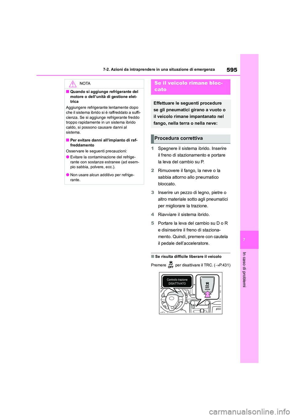 TOYOTA RAV4 2019  Manuale duso (in Italian) 595
7 
7-2. Azioni da intraprendere in una situazione di emergenza
In caso di problemi
1 Spegnere il sistema ibrido. Inserire  
il freno di stazionamento e portare  
la leva del cambio su P. 
2 Rimuov