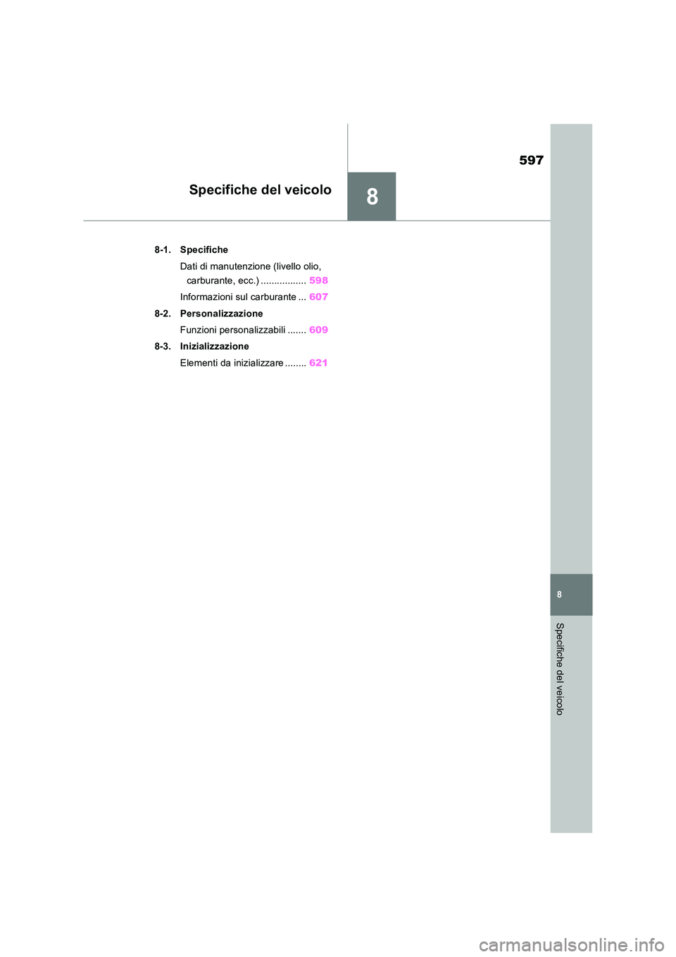 TOYOTA RAV4 2019  Manuale duso (in Italian) 8
597
8
Specifiche del veicolo
Specifiche del veicolo
8-1. Specifiche 
Dati di manutenzione (livello olio,  
carburante, ecc.) ................. 598 
Informazioni sul carburante ... 607 
8-2. Personal