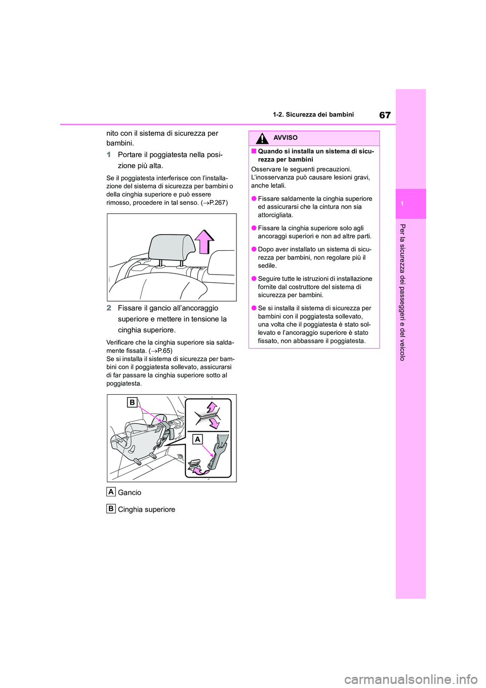 TOYOTA RAV4 2019  Manuale duso (in Italian) 67
1 
1-2. Sicurezza dei bambini
Per la sicurezza dei passeggeri e del veicolo
nito con il sistema di sicurezza per  
bambini. 
1 Portare il poggiatesta nella posi- 
zione più alta.
Se il poggiatesta