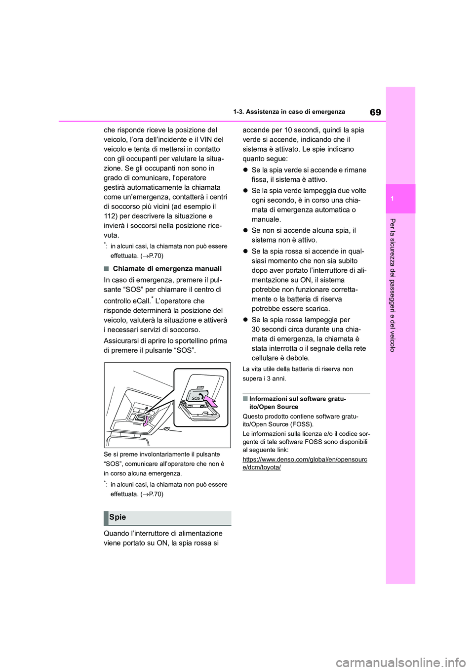 TOYOTA RAV4 2019  Manuale duso (in Italian) 69
1 
1-3. Assistenza in caso di emergenza
Per la sicurezza dei passeggeri e del veicolo
che risponde riceve la posizione del  
veicolo, l’ora dell’incidente e il VIN del 
veicolo e tenta di mette
