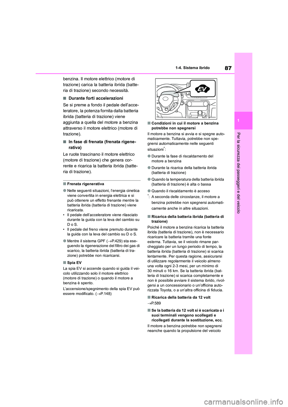 TOYOTA RAV4 2019  Manuale duso (in Italian) 87
1 
1-4. Sistema ibrido
Per la sicurezza dei passeggeri e del veicolo
benzina. Il motore elettrico (motore di  
trazione) carica la batteria ibrida (batte-
ria di trazione) secondo necessità.
■Du