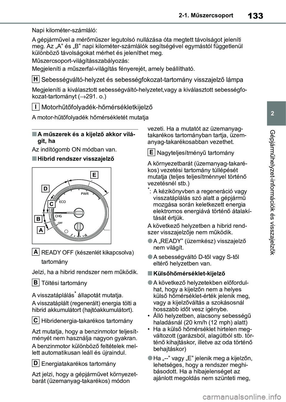 TOYOTA RAV4 2019 Kezelési útmutató (in Hungarian) 133
2
2-1. Műszercsoport
Gépjárműhelyzet-információk és visszajelzők
Napi kilométer-számláló:
A gépjárművel a mérőműszer legutolsó nullázása óta megtett távo
lságot jeleníti
TOYOTA RAV4 2019 Kezelési útmutató (in Hungarian) 133
2
2-1. Műszercsoport
Gépjárműhelyzet-információk és visszajelzők
Napi kilométer-számláló:
A gépjárművel a mérőműszer legutolsó nullázása óta megtett távo
lságot jeleníti