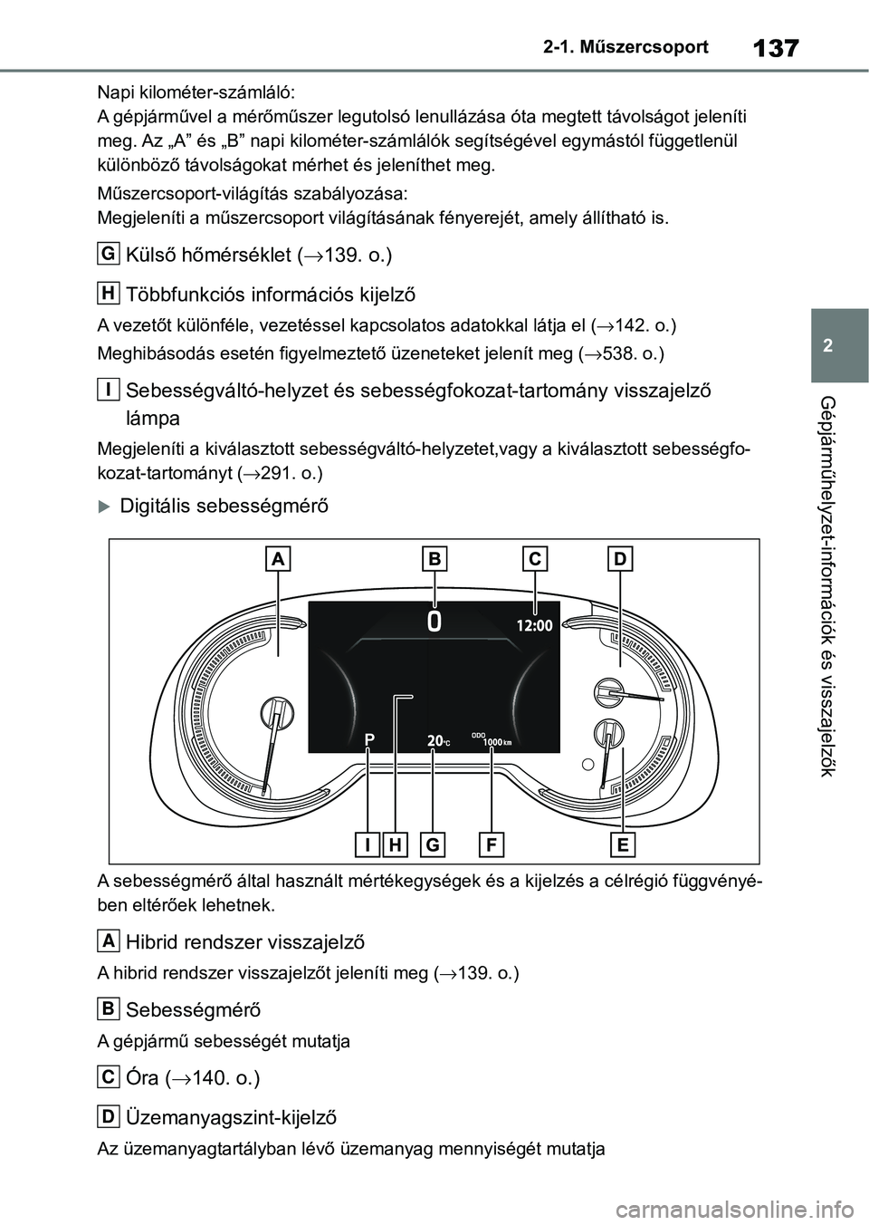 TOYOTA RAV4 2019 Kezelési útmutató (in Hungarian) 137
2
2-1. Műszercsoport
Gépjárműhelyzet-információk és visszajelzők
Napi kilométer-számláló:
A gépjárművel a mérőműszer legutol
só lenullázása óta megtett távolságot jeleníti TOYOTA RAV4 2019 Kezelési útmutató (in Hungarian) 137
2
2-1. Műszercsoport
Gépjárműhelyzet-információk és visszajelzők
Napi kilométer-számláló:
A gépjárművel a mérőműszer legutol
só lenullázása óta megtett távolságot jeleníti