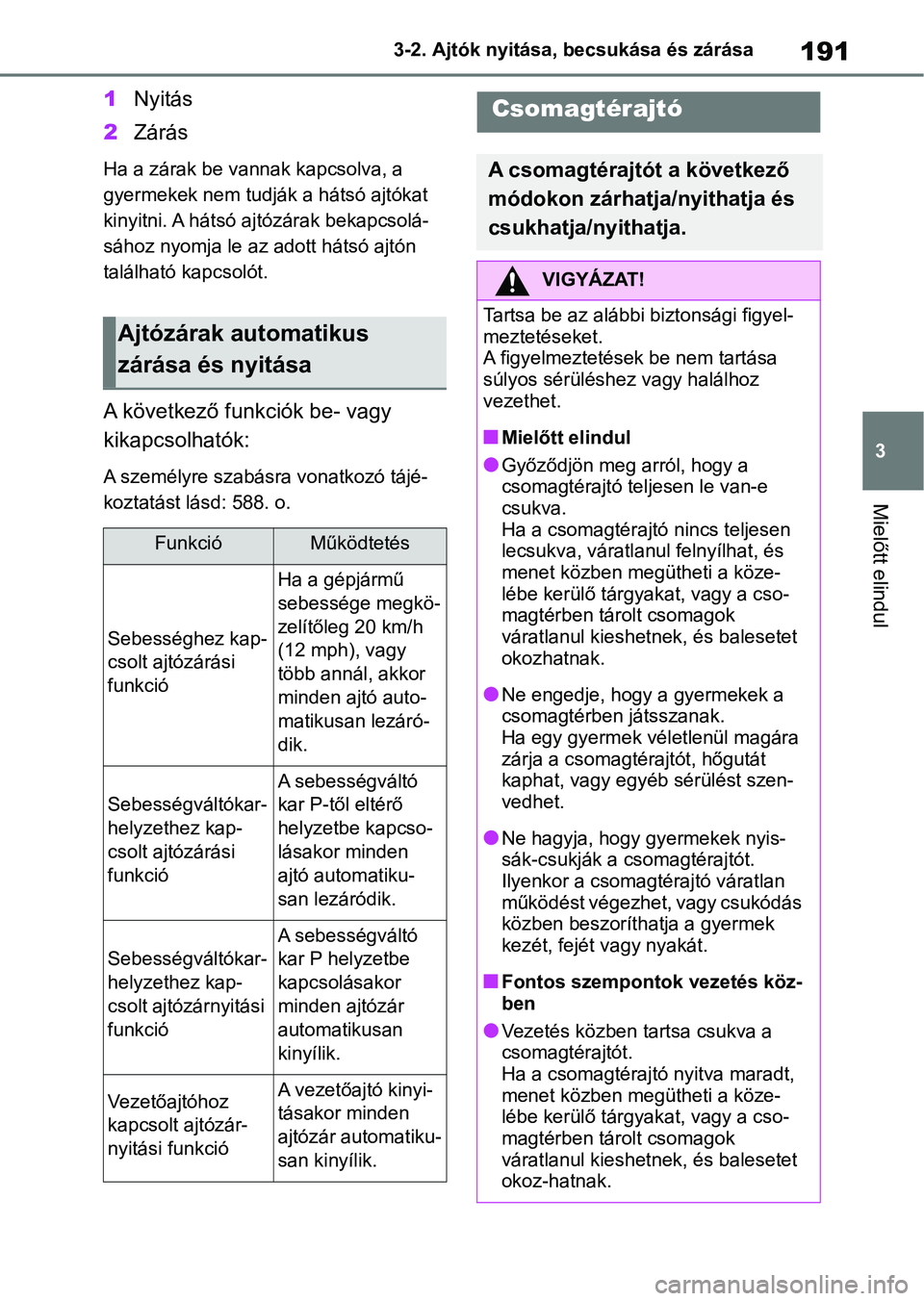 TOYOTA RAV4 2019 Kezelési útmutató (in Hungarian) 191
3
3-2. Ajtók nyitása, becsukása és zárása
Mielőtt elindul
1
Nyitás
2 Zárás
Ha a zárak be vannak kapcsolva, a
gyermekek nem tudják a hátsó ajtókat
kinyitni. A hátsó ajtózárak b TOYOTA RAV4 2019 Kezelési útmutató (in Hungarian) 191
3
3-2. Ajtók nyitása, becsukása és zárása
Mielőtt elindul
1
Nyitás
2 Zárás
Ha a zárak be vannak kapcsolva, a
gyermekek nem tudják a hátsó ajtókat
kinyitni. A hátsó ajtózárak b