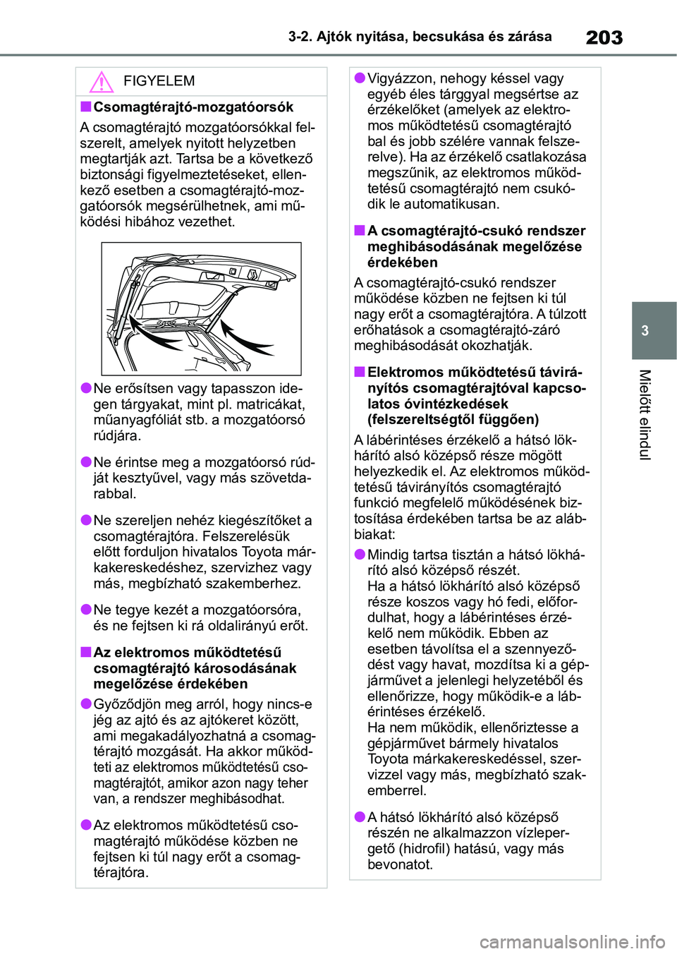 TOYOTA RAV4 2019 Kezelési útmutató (in Hungarian) 203
3
3-2. Ajtók nyitása, becsukása és zárása
Mielőtt elindul
FIGYELEM
nCsomagtérajtó-mozgatóorsók
A csomagtérajtó mozgatóorsókkal fel-
szerelt, amelyek nyitott helyzetben
megtartják TOYOTA RAV4 2019 Kezelési útmutató (in Hungarian) 203
3
3-2. Ajtók nyitása, becsukása és zárása
Mielőtt elindul
FIGYELEM
nCsomagtérajtó-mozgatóorsók
A csomagtérajtó mozgatóorsókkal fel-
szerelt, amelyek nyitott helyzetben
megtartják
