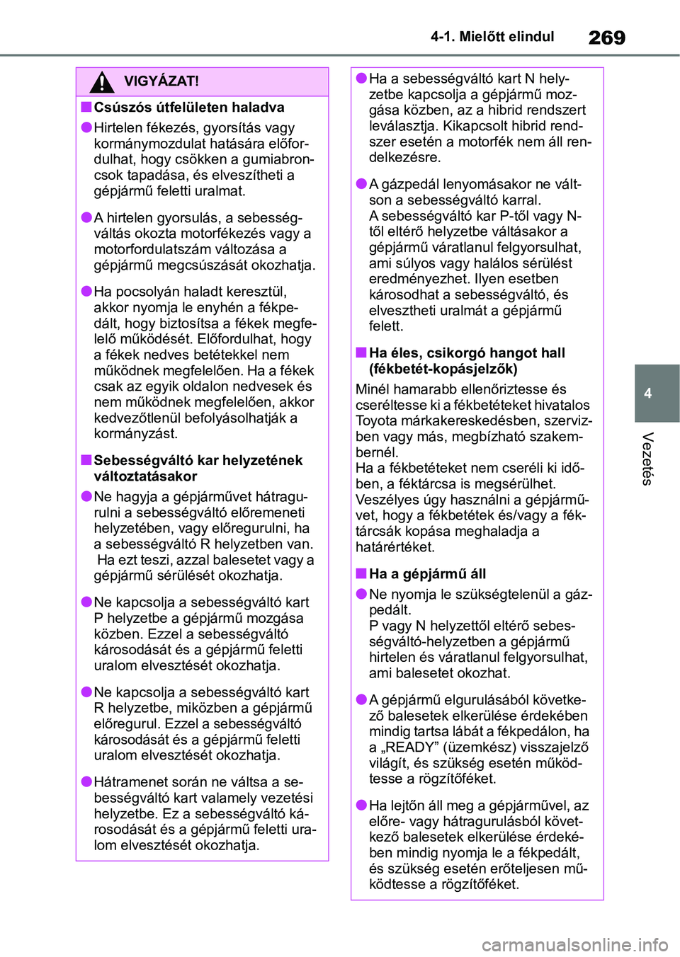 TOYOTA RAV4 2019 Kezelési útmutató (in Hungarian) 269
4
4-1. Mielőtt elindul
Vezetés
VIGYÁZAT!
nCsúszós útfelületen haladva
lHirtelen fékezés, gyorsítás vagy
kormánymozdulat hatására előfor-
dulhat, hogy csökken a gumiabron-
csok tap TOYOTA RAV4 2019 Kezelési útmutató (in Hungarian) 269
4
4-1. Mielőtt elindul
Vezetés
VIGYÁZAT!
nCsúszós útfelületen haladva
lHirtelen fékezés, gyorsítás vagy
kormánymozdulat hatására előfor-
dulhat, hogy csökken a gumiabron-
csok tap