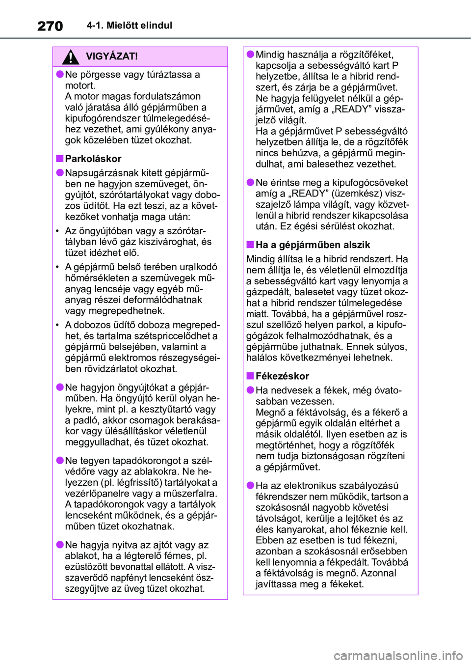 TOYOTA RAV4 2019 Kezelési útmutató (in Hungarian) 2704-1. Mielőtt elindul
VIGYÁZAT!
lNe pörgesse vagy túráztassa a
motort.
A motor magas fordulatszámon
való járatása álló gépjárműben a
kipufogórendszer túlmelegedésé-
hez vezethet TOYOTA RAV4 2019 Kezelési útmutató (in Hungarian) 2704-1. Mielőtt elindul
VIGYÁZAT!
lNe pörgesse vagy túráztassa a
motort.
A motor magas fordulatszámon
való járatása álló gépjárműben a
kipufogórendszer túlmelegedésé-
hez vezethet