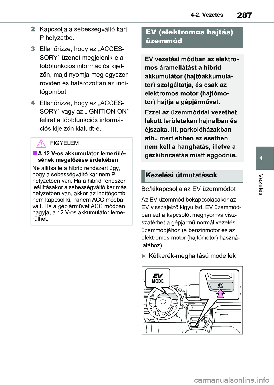 TOYOTA RAV4 2019 Kezelési útmutató (in Hungarian) 287
4
4-2. Vezetés
Vezetés
2
Kapcsolja a sebességváltó kart
P helyzetbe.
3 Ellenőrizze, hogy az „ACCES-
SORY” üzenet megjelenik-e a
többfunkciós információs kijel-
zőn, majd nyomja m TOYOTA RAV4 2019 Kezelési útmutató (in Hungarian) 287
4
4-2. Vezetés
Vezetés
2
Kapcsolja a sebességváltó kart
P helyzetbe.
3 Ellenőrizze, hogy az „ACCES-
SORY” üzenet megjelenik-e a
többfunkciós információs kijel-
zőn, majd nyomja m