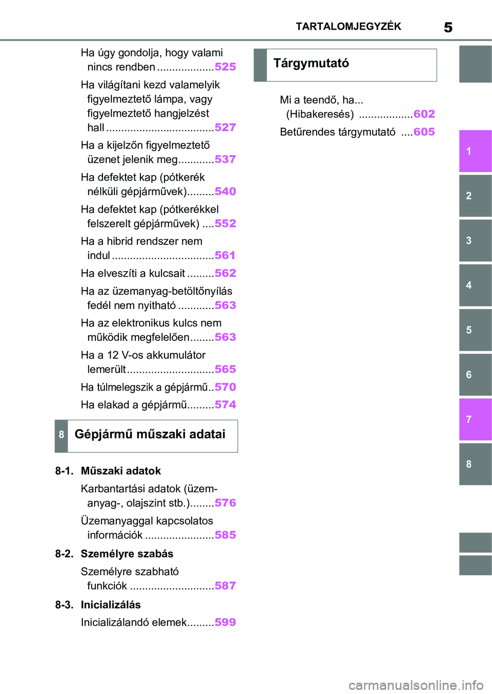 TOYOTA RAV4 2019 Kezelési útmutató (in Hungarian) 5TARTALOMJEGYZÉK
1
6 5
4
3
2
8
7
Ha úgy gondolja, hogy valami nincs rendben ................... 525
Ha világítani kezd valamelyik figyelmeztető lámpa, vagy
figyelmeztető hangjelzést
hall .. TOYOTA RAV4 2019 Kezelési útmutató (in Hungarian) 5TARTALOMJEGYZÉK
1
6 5
4
3
2
8
7
Ha úgy gondolja, hogy valami nincs rendben ................... 525
Ha világítani kezd valamelyik figyelmeztető lámpa, vagy
figyelmeztető hangjelzést
hall ..