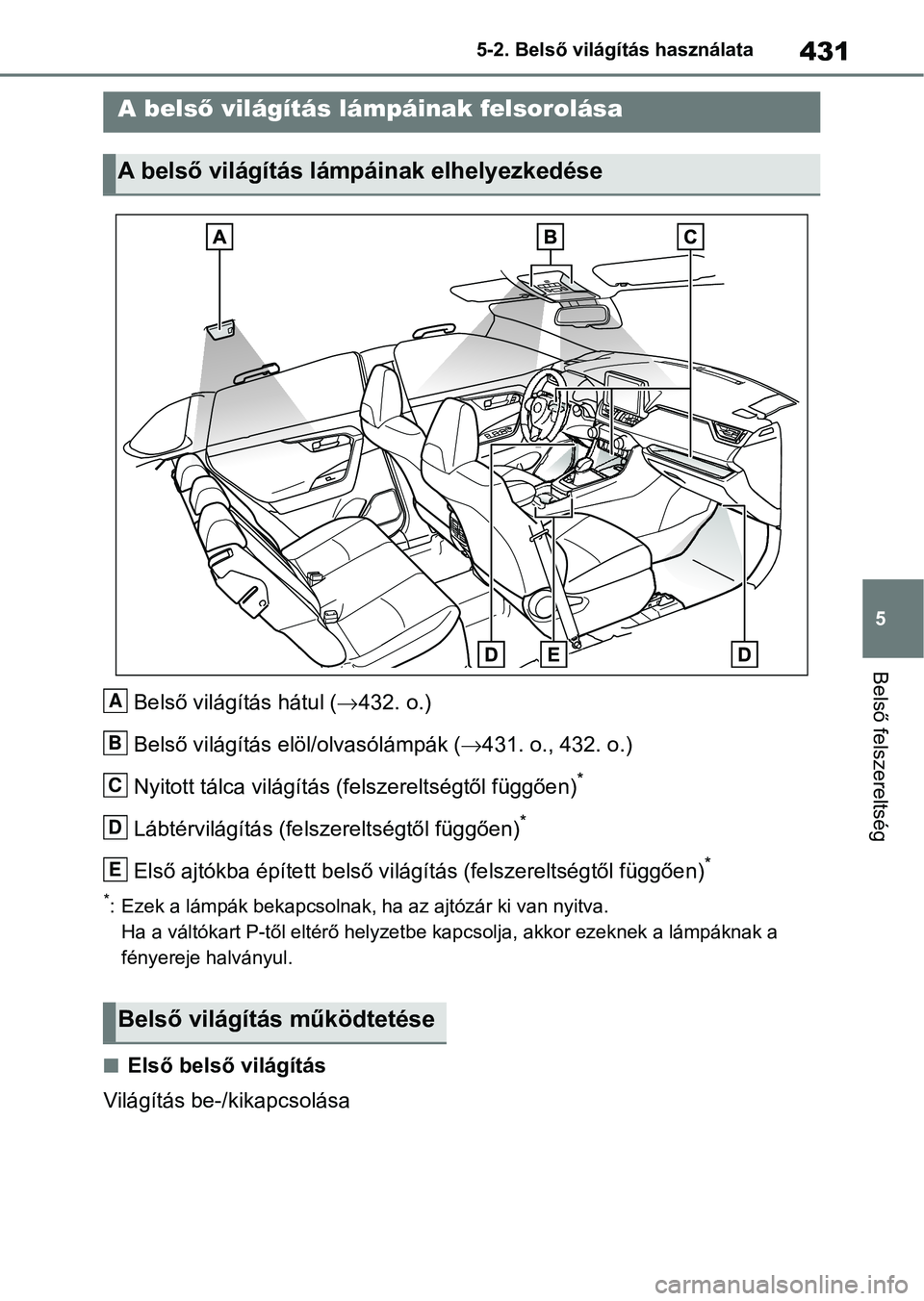 TOYOTA RAV4 2019 Kezelési útmutató (in Hungarian) 431
5
5-2. Belső világítás használata
Belső felszereltség
5-2.Belső világítás használata
Belső világítás hátul (
432. o.)
Belső világítás elöl/olvasólámpák ( 431. o., 43 TOYOTA RAV4 2019 Kezelési útmutató (in Hungarian) 431
5
5-2. Belső világítás használata
Belső felszereltség
5-2.Belső világítás használata
Belső világítás hátul (
432. o.)
Belső világítás elöl/olvasólámpák ( 431. o., 43