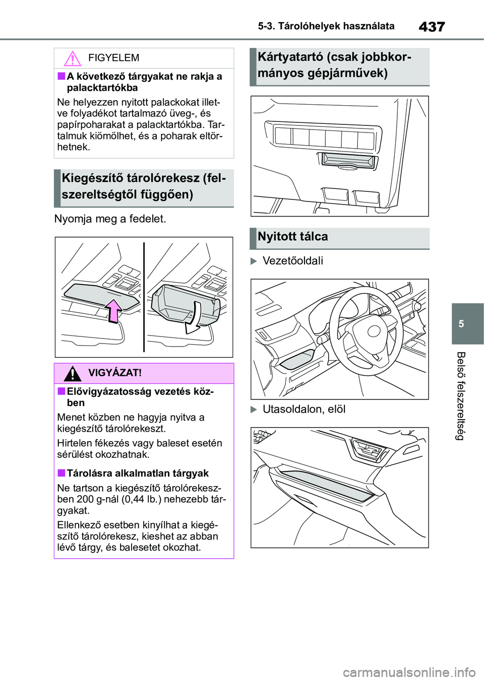 TOYOTA RAV4 2019 Kezelési útmutató (in Hungarian) 437
5
5-3. Tárolóhelyek használata
Belső felszereltség
Nyomja meg a fedelet.
Vezetőoldali
Utasoldalon, elöl
FIGYELEM
nA következő tárgyakat ne rakja a
palacktartókba
Ne helyezzen nyi TOYOTA RAV4 2019 Kezelési útmutató (in Hungarian) 437
5
5-3. Tárolóhelyek használata
Belső felszereltség
Nyomja meg a fedelet.
Vezetőoldali
Utasoldalon, elöl
FIGYELEM
nA következő tárgyakat ne rakja a
palacktartókba
Ne helyezzen nyi