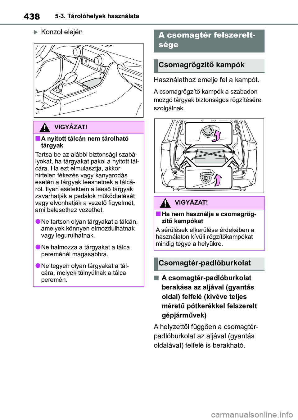 TOYOTA RAV4 2019 Kezelési útmutató (in Hungarian) 4385-3. Tárolóhelyek használata
Konzol elejénHasználathoz emelje fel a kampót.
A csomagrögzítő kampók a szabadon
mozgó tárgyak biztonságos rögzítésére
szolgálnak.
nA csomagtér- TOYOTA RAV4 2019 Kezelési útmutató (in Hungarian) 4385-3. Tárolóhelyek használata
Konzol elejénHasználathoz emelje fel a kampót.
A csomagrögzítő kampók a szabadon
mozgó tárgyak biztonságos rögzítésére
szolgálnak.
nA csomagtér-