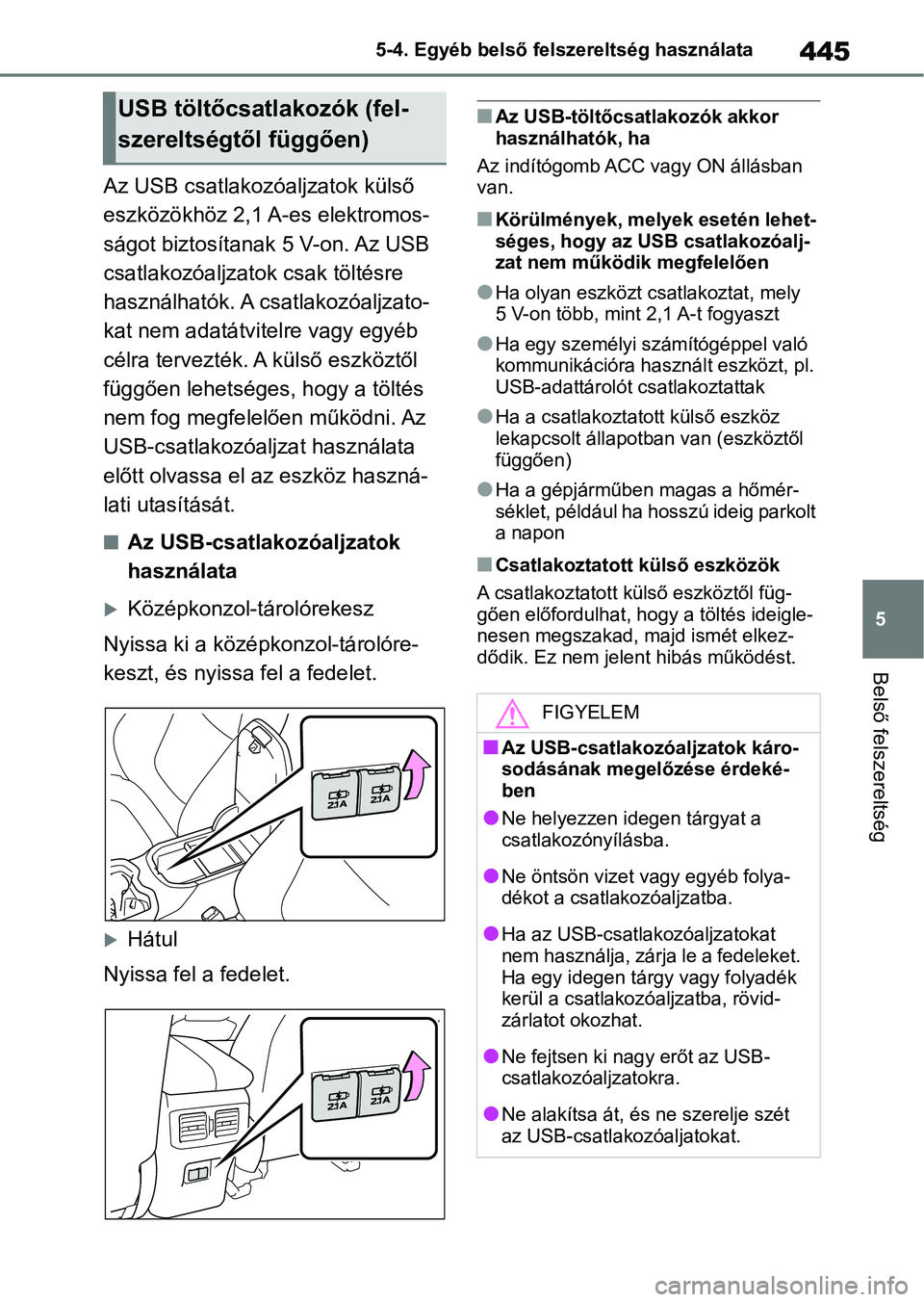 TOYOTA RAV4 2019 Kezelési útmutató (in Hungarian) 445
5
5-4. Egyéb belső felszereltség használata
Belső felszereltség
Az USB csatlakozóaljzatok külső
eszközökhöz 2,1 A-es elektromos-
ságot biztosítanak 5 V-on. Az USB
csatlakozóaljzat TOYOTA RAV4 2019 Kezelési útmutató (in Hungarian) 445
5
5-4. Egyéb belső felszereltség használata
Belső felszereltség
Az USB csatlakozóaljzatok külső
eszközökhöz 2,1 A-es elektromos-
ságot biztosítanak 5 V-on. Az USB
csatlakozóaljzat
