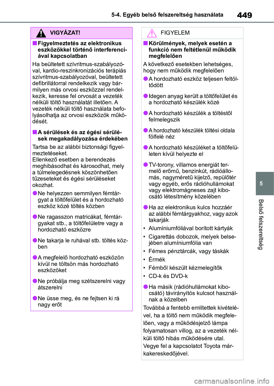 TOYOTA RAV4 2019 Kezelési útmutató (in Hungarian) 449
5
5-4. Egyéb belső felszereltség használata
Belső felszereltség
VIGYÁZAT!
nFigyelmeztetés az elektronikus
eszközökkel történő interferenci-
ával kapcsolatban
Ha beültetett szívr i TOYOTA RAV4 2019 Kezelési útmutató (in Hungarian) 449
5
5-4. Egyéb belső felszereltség használata
Belső felszereltség
VIGYÁZAT!
nFigyelmeztetés az elektronikus
eszközökkel történő interferenci-
ával kapcsolatban
Ha beültetett szívr i