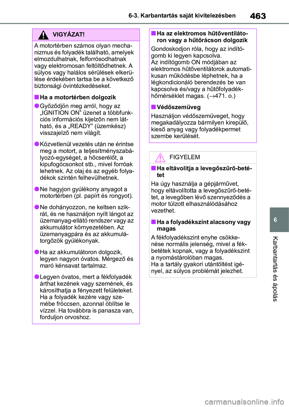 TOYOTA RAV4 2019 Kezelési útmutató (in Hungarian) 463
6
6-3. Karbantartás saját kivitelezésben
Karbantartás és ápolás
VIGYÁZAT!
A motortérben számos olyan mecha-
nizmus és folyadék található, amelyek
elmozdulhatnak, felforrósodhatnak TOYOTA RAV4 2019 Kezelési útmutató (in Hungarian) 463
6
6-3. Karbantartás saját kivitelezésben
Karbantartás és ápolás
VIGYÁZAT!
A motortérben számos olyan mecha-
nizmus és folyadék található, amelyek
elmozdulhatnak, felforrósodhatnak