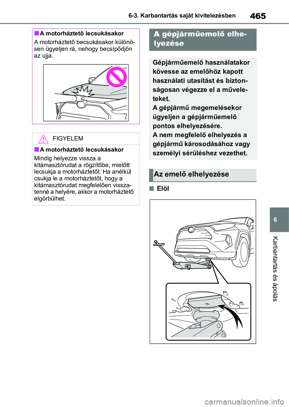 TOYOTA RAV4 2019 Kezelési útmutató (in Hungarian) 465
6
6-3. Karbantartás saját kivitelezésben
Karbantartás és ápolás
nElöl
nA motorháztető lecsukásakor
A motorháztető becsukásakor különö-
sen ügyeljen rá, nehogy becsípődjön
az TOYOTA RAV4 2019 Kezelési útmutató (in Hungarian) 465
6
6-3. Karbantartás saját kivitelezésben
Karbantartás és ápolás
nElöl
nA motorháztető lecsukásakor
A motorháztető becsukásakor különö-
sen ügyeljen rá, nehogy becsípődjön
az