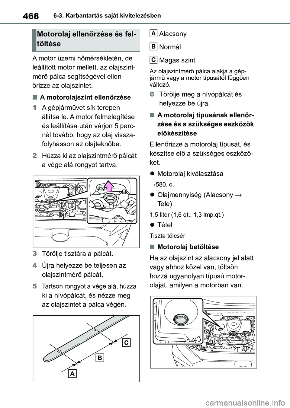 TOYOTA RAV4 2019 Kezelési útmutató (in Hungarian) 4686-3. Karbantartás saját kivitelezésben
A motor üzemi hőmérsékletén, de
leállított motor mellett, az olajszint-
mérő pálca segítségével ellen-
őrizze az olajszintet.
nA motorolajsz TOYOTA RAV4 2019 Kezelési útmutató (in Hungarian) 4686-3. Karbantartás saját kivitelezésben
A motor üzemi hőmérsékletén, de
leállított motor mellett, az olajszint-
mérő pálca segítségével ellen-
őrizze az olajszintet.
nA motorolajsz
