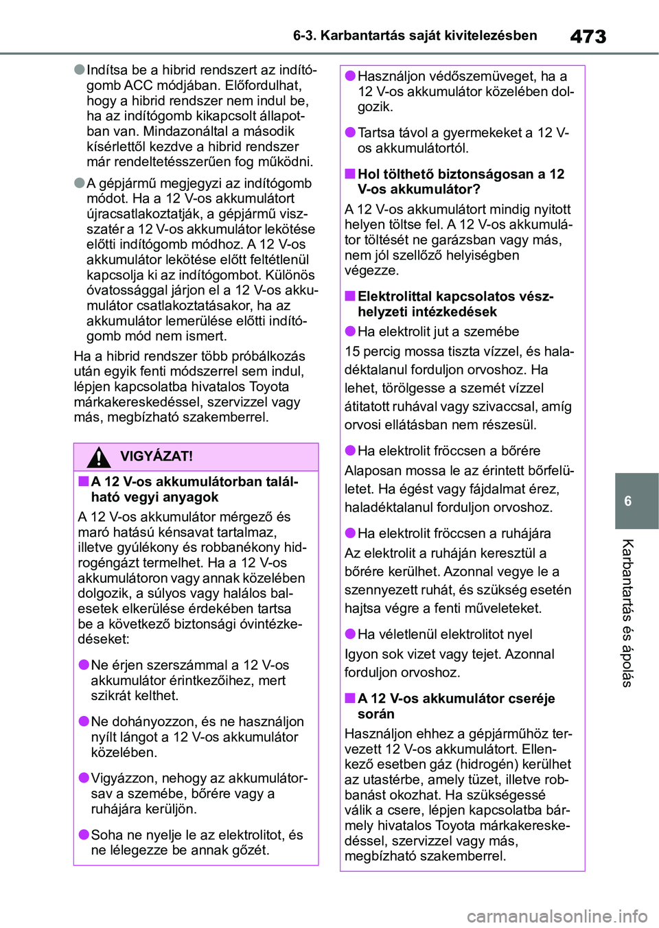 TOYOTA RAV4 2019 Kezelési útmutató (in Hungarian) 473
6
6-3. Karbantartás saját kivitelezésben
Karbantartás és ápolás
lIndítsa be a hibrid r
endszert az indító-
gomb ACC módjában. Előfordulhat,
hogy a hibrid rendszer nem indul be,
ha a TOYOTA RAV4 2019 Kezelési útmutató (in Hungarian) 473
6
6-3. Karbantartás saját kivitelezésben
Karbantartás és ápolás
lIndítsa be a hibrid r
endszert az indító-
gomb ACC módjában. Előfordulhat,
hogy a hibrid rendszer nem indul be,
ha a