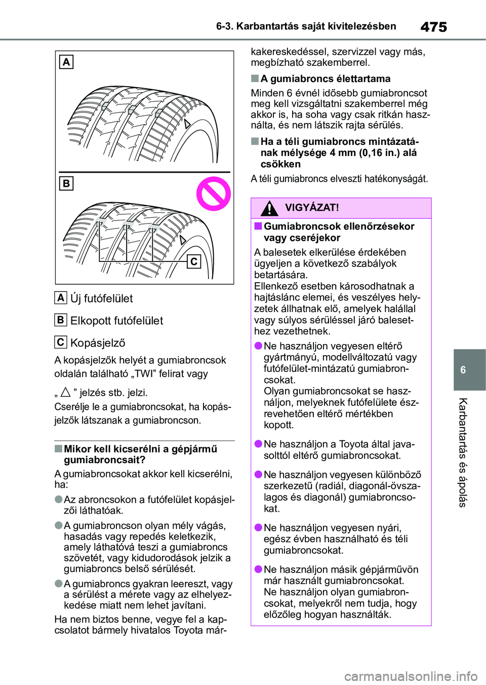 TOYOTA RAV4 2019 Kezelési útmutató (in Hungarian) 475
6
6-3. Karbantartás saját kivitelezésben
Karbantartás és ápolás
Új futófelület
Elkopott futófelület
Kopásjelző
A kopásjelzők helyét a gumiabroncsok
oldalán található „TWI” TOYOTA RAV4 2019 Kezelési útmutató (in Hungarian) 475
6
6-3. Karbantartás saját kivitelezésben
Karbantartás és ápolás
Új futófelület
Elkopott futófelület
Kopásjelző
A kopásjelzők helyét a gumiabroncsok
oldalán található „TWI”