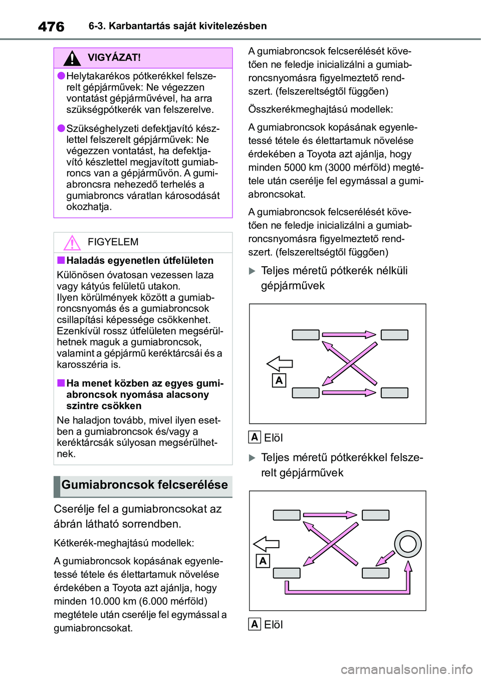 TOYOTA RAV4 2019 Kezelési útmutató (in Hungarian) 4766-3. Karbantartás saját kivitelezésben
Cserélje fel a gumiabroncsokat az
ábrán látható sorrendben.
Kétkerék-meghajtású modellek:
A gumiabroncsok kopásának egyenle-
tessé tétele és TOYOTA RAV4 2019 Kezelési útmutató (in Hungarian) 4766-3. Karbantartás saját kivitelezésben
Cserélje fel a gumiabroncsokat az
ábrán látható sorrendben.
Kétkerék-meghajtású modellek:
A gumiabroncsok kopásának egyenle-
tessé tétele és