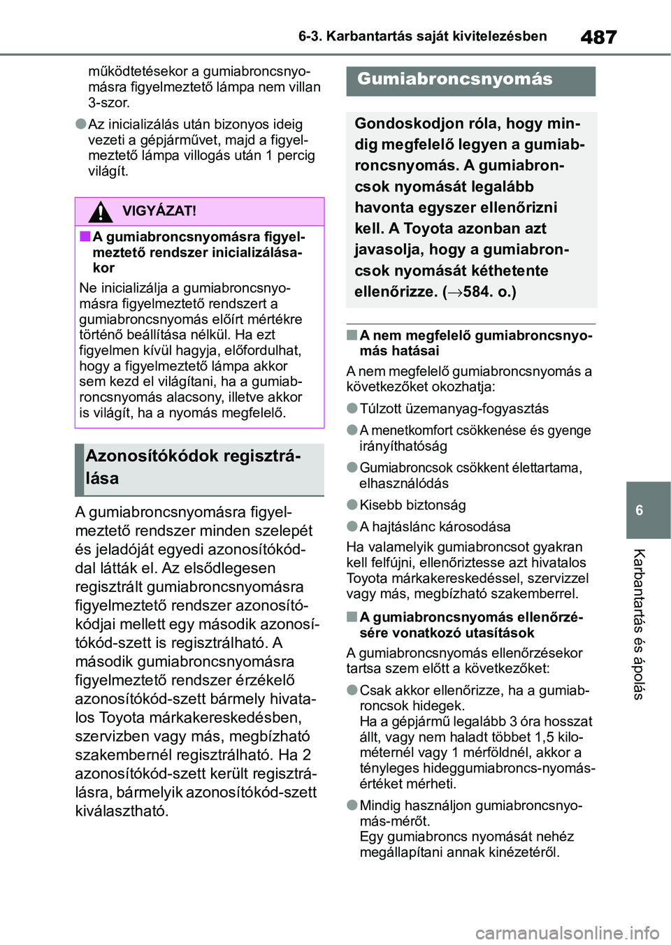 TOYOTA RAV4 2019 Kezelési útmutató (in Hungarian) 487
6
6-3. Karbantartás saját kivitelezésben
Karbantartás és ápolás
működtetésekor a gumiabroncsnyo-
másra figyelmeztető lámpa nem villan
3-szor.
lAz inicializálás után bizonyos ideig TOYOTA RAV4 2019 Kezelési útmutató (in Hungarian) 487
6
6-3. Karbantartás saját kivitelezésben
Karbantartás és ápolás
működtetésekor a gumiabroncsnyo-
másra figyelmeztető lámpa nem villan
3-szor.
lAz inicializálás után bizonyos ideig