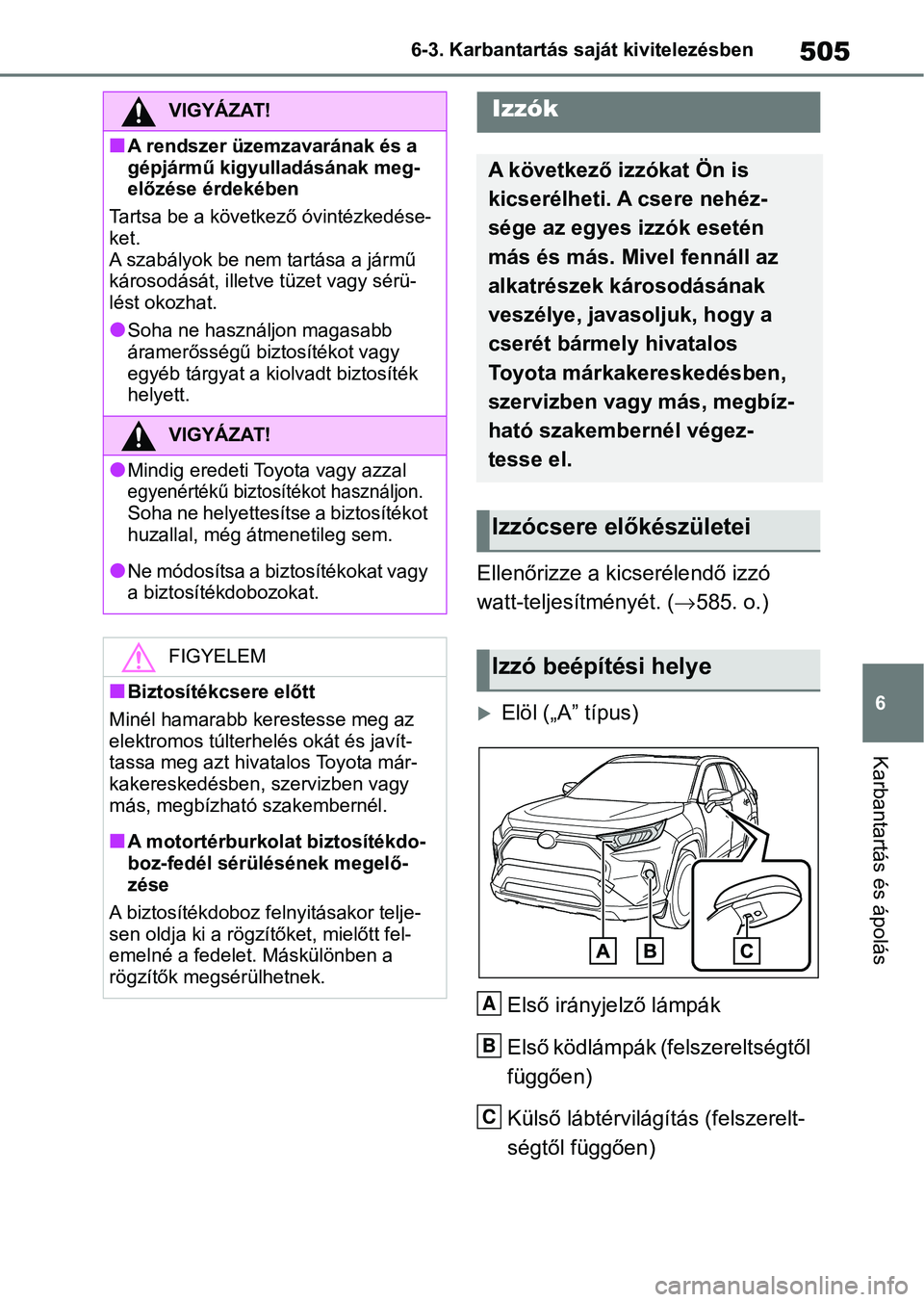 TOYOTA RAV4 2019 Kezelési útmutató (in Hungarian) 505
6
6-3. Karbantartás saját kivitelezésben
Karbantartás és ápolás
Ellenőrizze a kicserélendő izzó
watt-teljesítményét. (
585. o.)
Elöl („A” típus)
Első irányjelző lámp TOYOTA RAV4 2019 Kezelési útmutató (in Hungarian) 505
6
6-3. Karbantartás saját kivitelezésben
Karbantartás és ápolás
Ellenőrizze a kicserélendő izzó
watt-teljesítményét. (
585. o.)
Elöl („A” típus)
Első irányjelző lámp