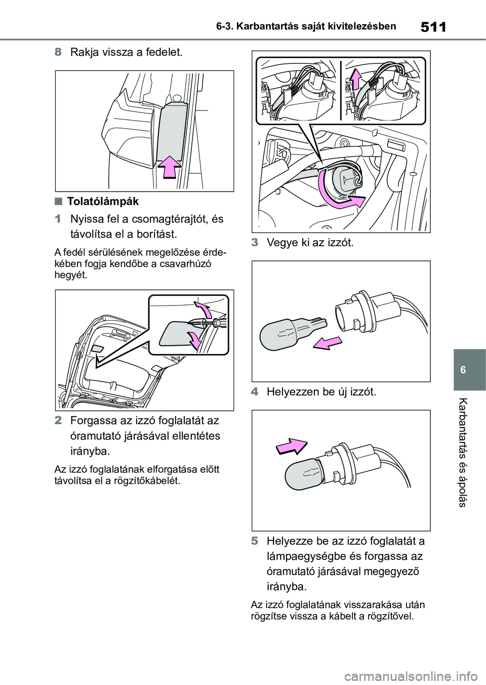 TOYOTA RAV4 2019 Kezelési útmutató (in Hungarian) 511
6
6-3. Karbantartás saját kivitelezésben
Karbantartás és ápolás
8
Rakja vissza a fedelet.
nTolatólámpák
1 Nyissa fel a csomagtérajtót, és
távolítsa el a borítást.
A fedél sér TOYOTA RAV4 2019 Kezelési útmutató (in Hungarian) 511
6
6-3. Karbantartás saját kivitelezésben
Karbantartás és ápolás
8
Rakja vissza a fedelet.
nTolatólámpák
1 Nyissa fel a csomagtérajtót, és
távolítsa el a borítást.
A fedél sér