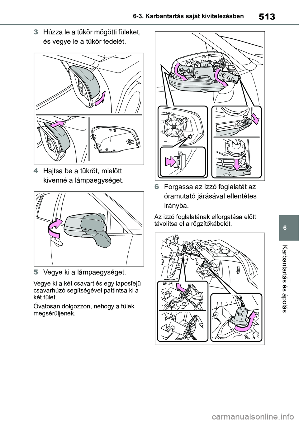 TOYOTA RAV4 2019 Kezelési útmutató (in Hungarian) 513
6
6-3. Karbantartás saját kivitelezésben
Karbantartás és ápolás
3
Húzza le a tükör mögötti füleket,
és vegye le a tükör fedelét.
4 Hajtsa be a tükröt, mielőtt
kivenné a lám TOYOTA RAV4 2019 Kezelési útmutató (in Hungarian) 513
6
6-3. Karbantartás saját kivitelezésben
Karbantartás és ápolás
3
Húzza le a tükör mögötti füleket,
és vegye le a tükör fedelét.
4 Hajtsa be a tükröt, mielőtt
kivenné a lám