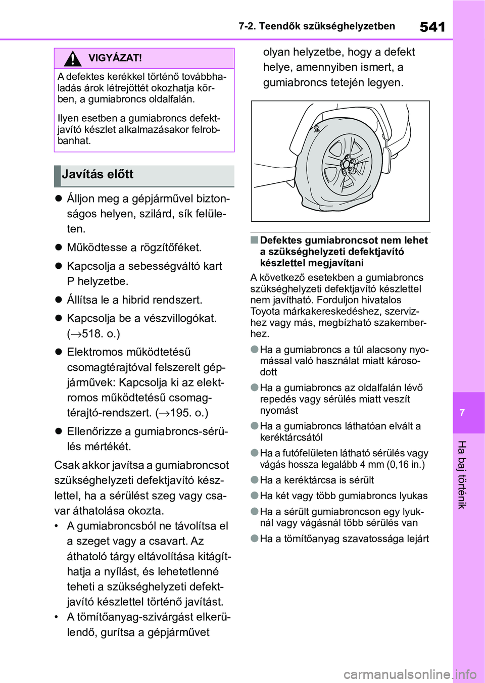 TOYOTA RAV4 2019 Kezelési útmutató (in Hungarian) 541
7
7-2. Teendők szükséghelyzetben
Ha baj történik
Álljon meg a gépjárművel bizton-
ságos helyen, szilárd, sík felüle-
ten.
Működtesse a rögzítőféket.
Kapcsolja a sebe TOYOTA RAV4 2019 Kezelési útmutató (in Hungarian) 541
7
7-2. Teendők szükséghelyzetben
Ha baj történik
Álljon meg a gépjárművel bizton-
ságos helyen, szilárd, sík felüle-
ten.
Működtesse a rögzítőféket.
Kapcsolja a sebe